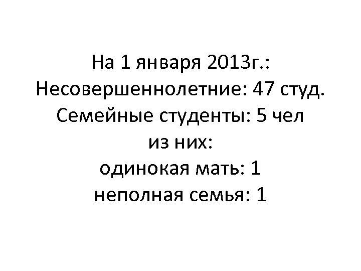 На 1 января 2013 г. : Несовершеннолетние: 47 студ. Семейные студенты: 5 чел из