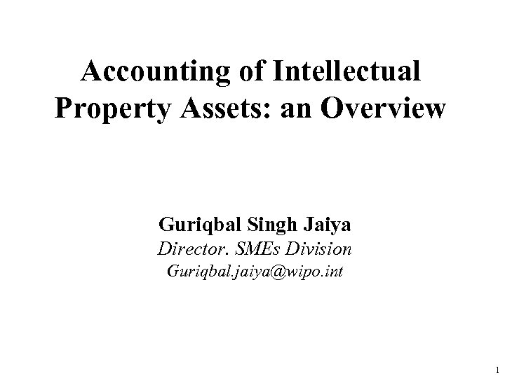 Accounting of Intellectual Property Assets: an Overview Guriqbal Singh Jaiya Director. SMEs Division Guriqbal.