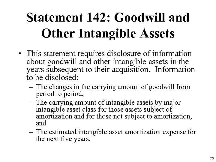 Statement 142: Goodwill and Other Intangible Assets • This statement requires disclosure of information