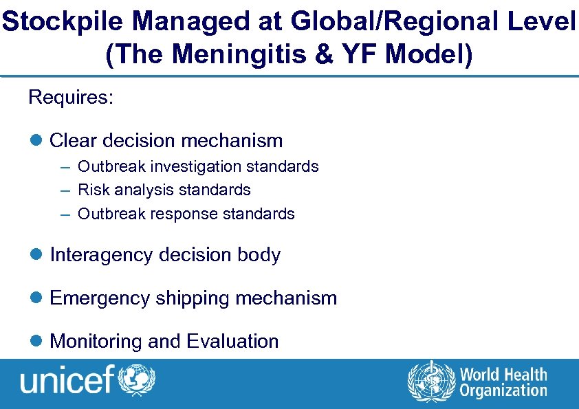 Stockpile Managed at Global/Regional Level (The Meningitis & YF Model) Requires: l Clear decision