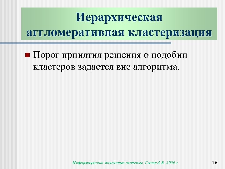 Иерархическая аггломеративная кластеризация n Порог принятия решения о подобии кластеров задается вне алгоритма. Информационно-поисковые