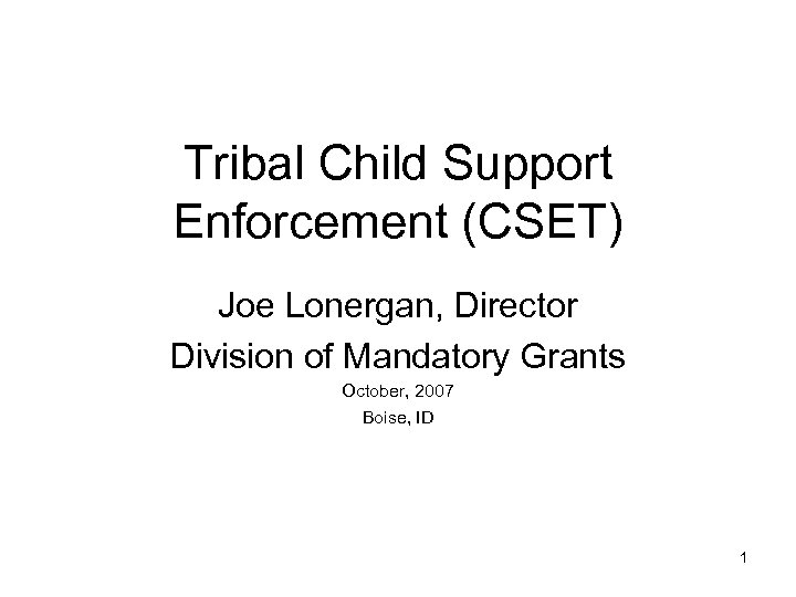 Tribal Child Support Enforcement (CSET) Joe Lonergan, Director Division of Mandatory Grants October, 2007