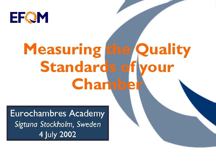 Measuring the Quality Standards of your Chamber Eurochambres Academy Sigtuna Stockholm, Sweden 4 July