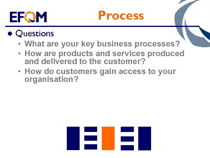 Process l Questions • What are your key business processes? • How are products