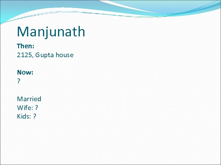 Manjunath Then: 2125, Gupta house Now: ? Married Wife: ? Kids: ? 