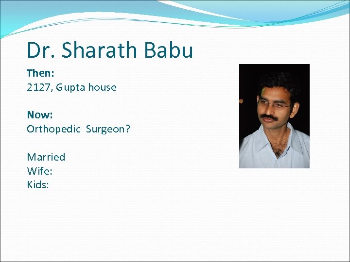 Dr. Sharath Babu Then: 2127, Gupta house Now: Orthopedic Surgeon? Married Wife: Kids: 