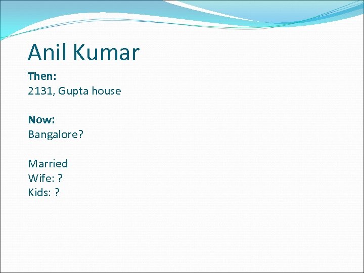 Anil Kumar Then: 2131, Gupta house Now: Bangalore? Married Wife: ? Kids: ? 
