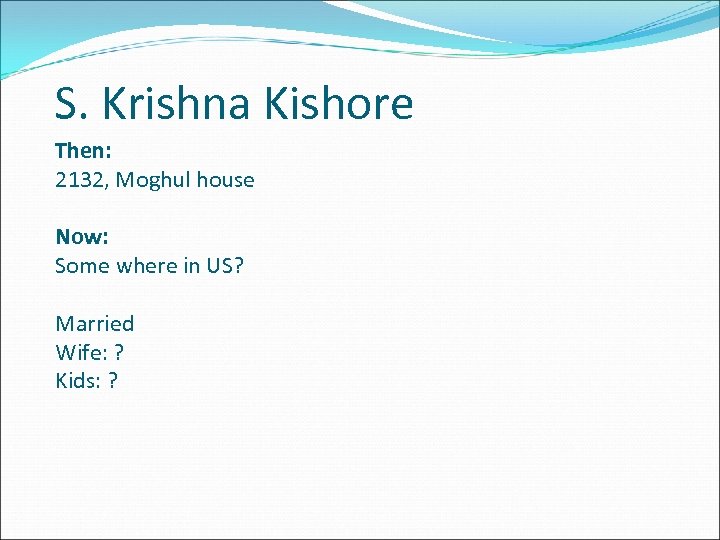 S. Krishna Kishore Then: 2132, Moghul house Now: Some where in US? Married Wife: