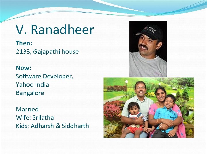 V. Ranadheer Then: 2133, Gajapathi house Now: Software Developer, Yahoo India Bangalore Married Wife: