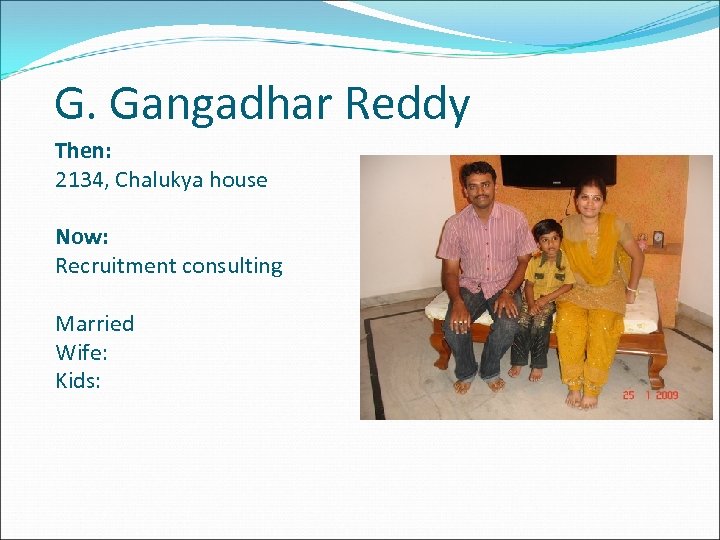 G. Gangadhar Reddy Then: 2134, Chalukya house Now: Recruitment consulting Married Wife: Kids: 
