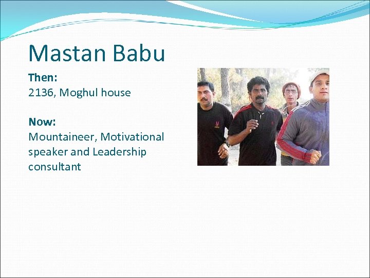 Mastan Babu Then: 2136, Moghul house Now: Mountaineer, Motivational speaker and Leadership consultant 