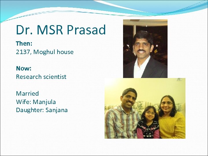 Dr. MSR Prasad Then: 2137, Moghul house Now: Research scientist Married Wife: Manjula Daughter: