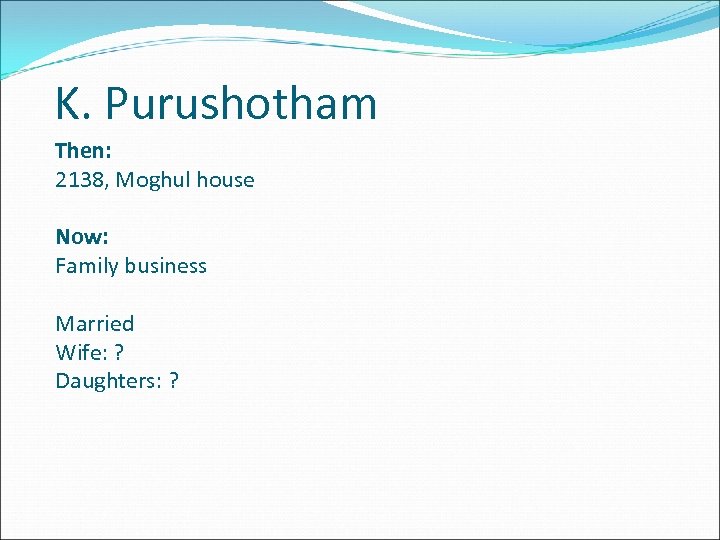 K. Purushotham Then: 2138, Moghul house Now: Family business Married Wife: ? Daughters: ?