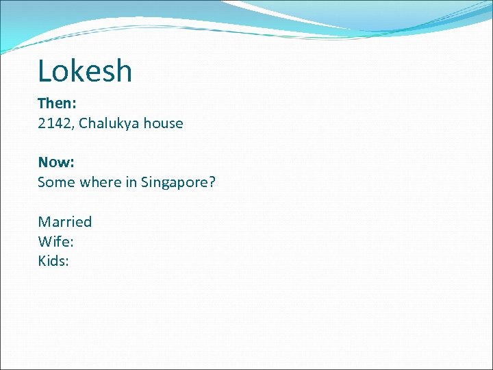 Lokesh Then: 2142, Chalukya house Now: Some where in Singapore? Married Wife: Kids: 