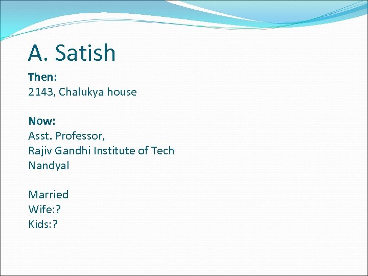 A. Satish Then: 2143, Chalukya house Now: Asst. Professor, Rajiv Gandhi Institute of Tech