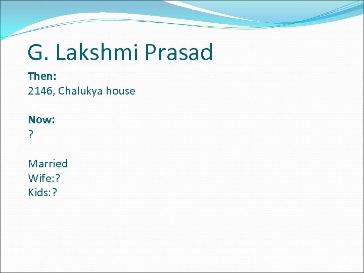 G. Lakshmi Prasad Then: 2146, Chalukya house Now: ? Married Wife: ? Kids: ?