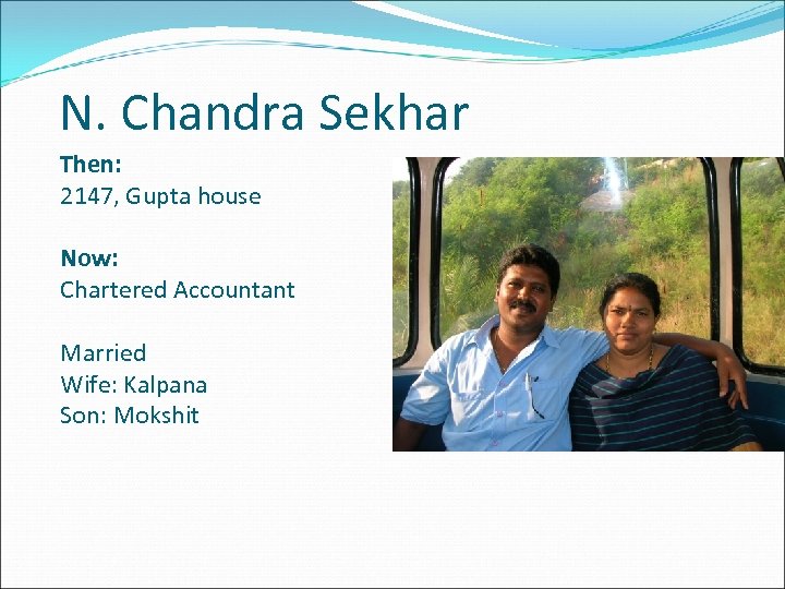 N. Chandra Sekhar Then: 2147, Gupta house Now: Chartered Accountant Married Wife: Kalpana Son: