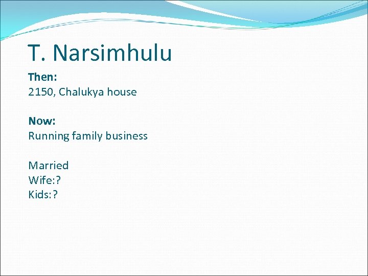 T. Narsimhulu Then: 2150, Chalukya house Now: Running family business Married Wife: ? Kids: