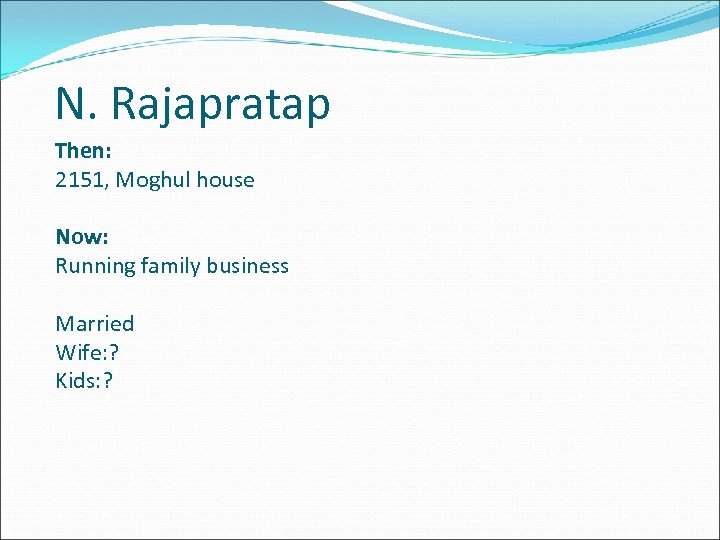 N. Rajapratap Then: 2151, Moghul house Now: Running family business Married Wife: ? Kids: