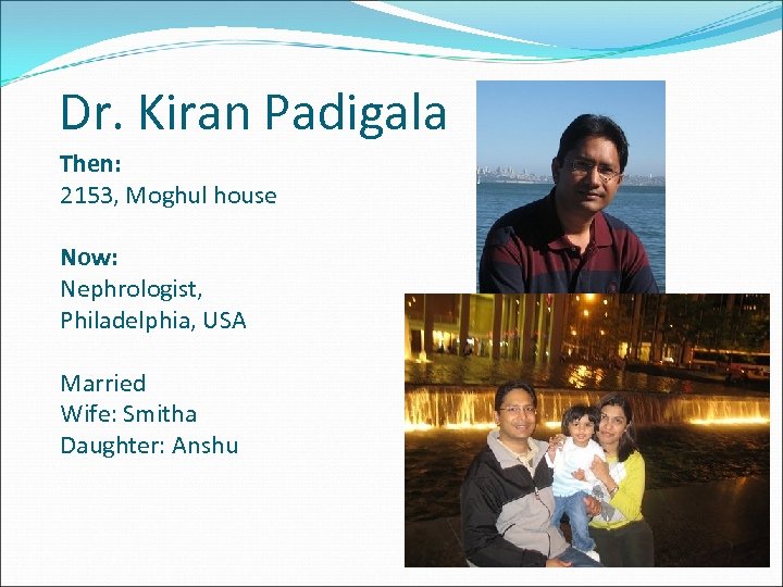 Dr. Kiran Padigala Then: 2153, Moghul house Now: Nephrologist, Philadelphia, USA Married Wife: Smitha