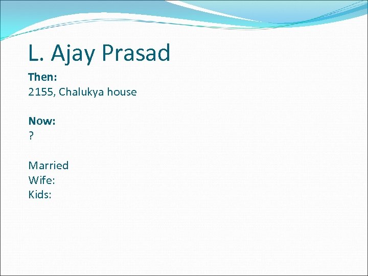 L. Ajay Prasad Then: 2155, Chalukya house Now: ? Married Wife: Kids: 