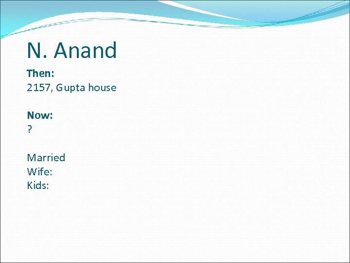 N. Anand Then: 2157, Gupta house Now: ? Married Wife: Kids: 
