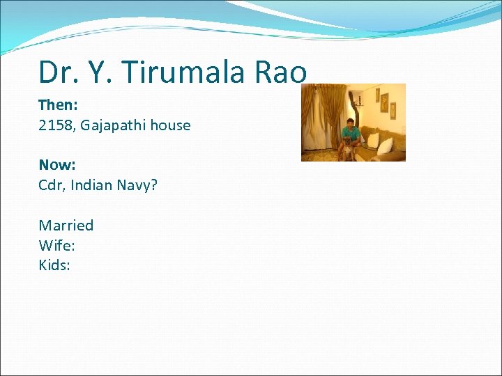 Dr. Y. Tirumala Rao Then: 2158, Gajapathi house Now: Cdr, Indian Navy? Married Wife: