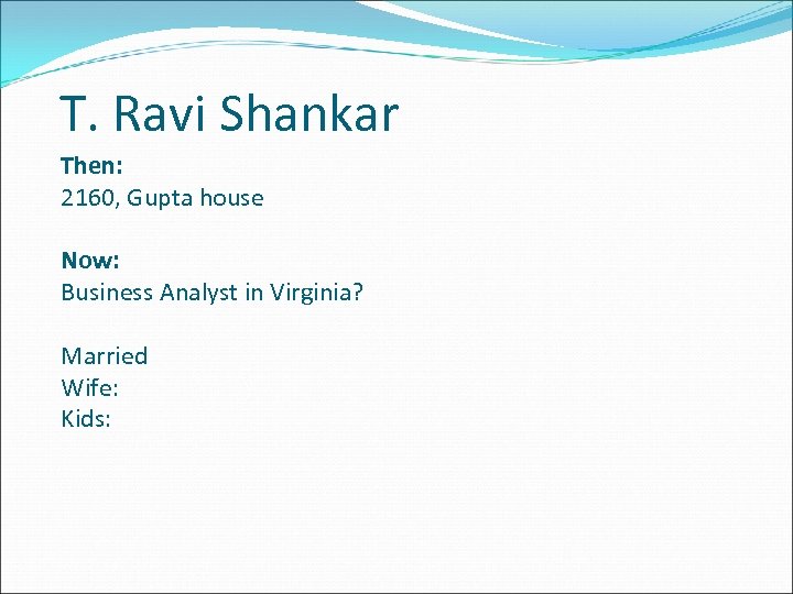 T. Ravi Shankar Then: 2160, Gupta house Now: Business Analyst in Virginia? Married Wife: