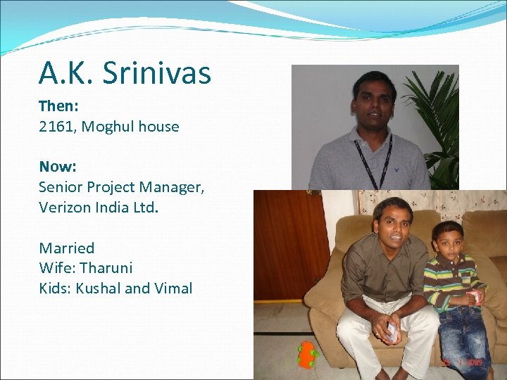 A. K. Srinivas Then: 2161, Moghul house Now: Senior Project Manager, Verizon India Ltd.
