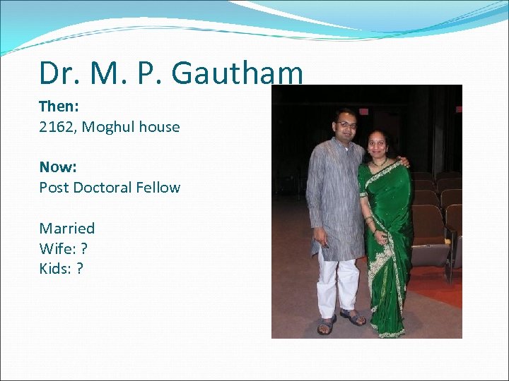 Dr. M. P. Gautham Then: 2162, Moghul house Now: Post Doctoral Fellow Married Wife: