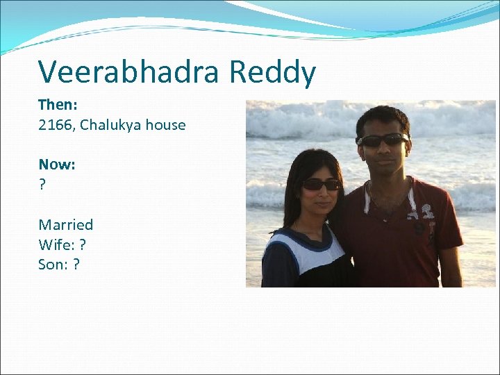 Veerabhadra Reddy Then: 2166, Chalukya house Now: ? Married Wife: ? Son: ? 
