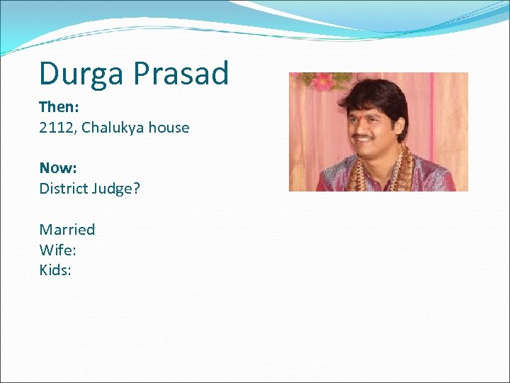Durga Prasad Then: 2112, Chalukya house Now: District Judge? Married Wife: Kids: 