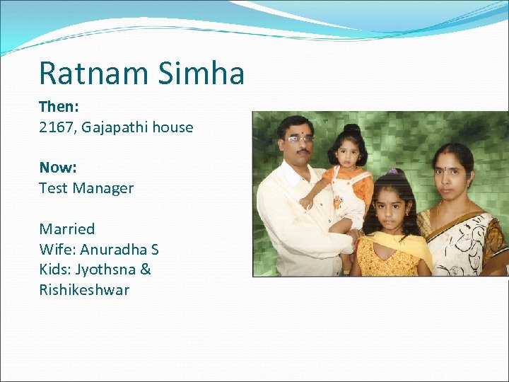 Ratnam Simha Then: 2167, Gajapathi house Now: Test Manager Married Wife: Anuradha S Kids: