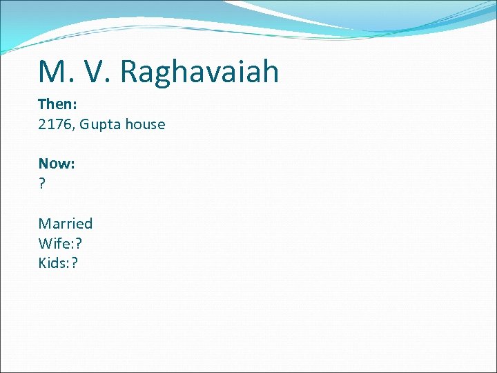 M. V. Raghavaiah Then: 2176, Gupta house Now: ? Married Wife: ? Kids: ?