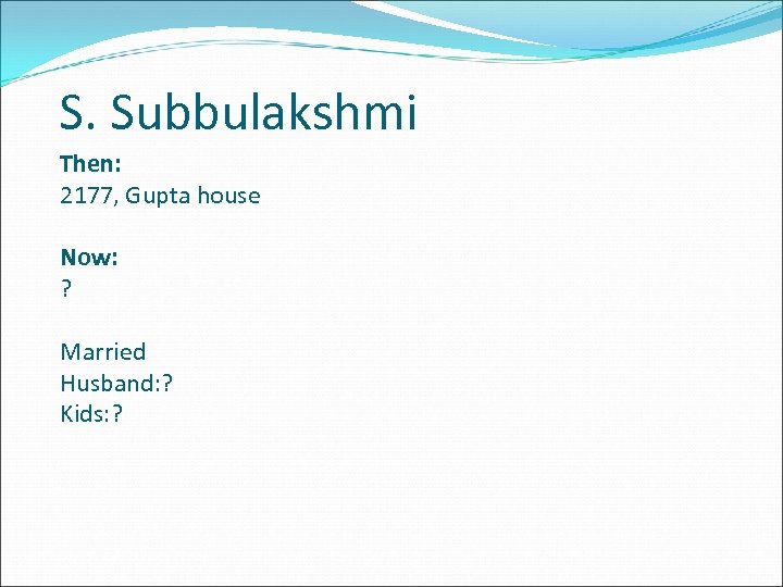 S. Subbulakshmi Then: 2177, Gupta house Now: ? Married Husband: ? Kids: ? 