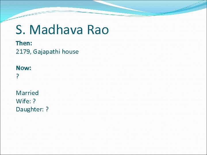 S. Madhava Rao Then: 2179, Gajapathi house Now: ? Married Wife: ? Daughter: ?