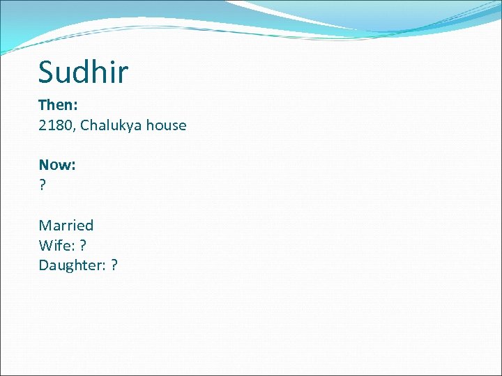 Sudhir Then: 2180, Chalukya house Now: ? Married Wife: ? Daughter: ? 