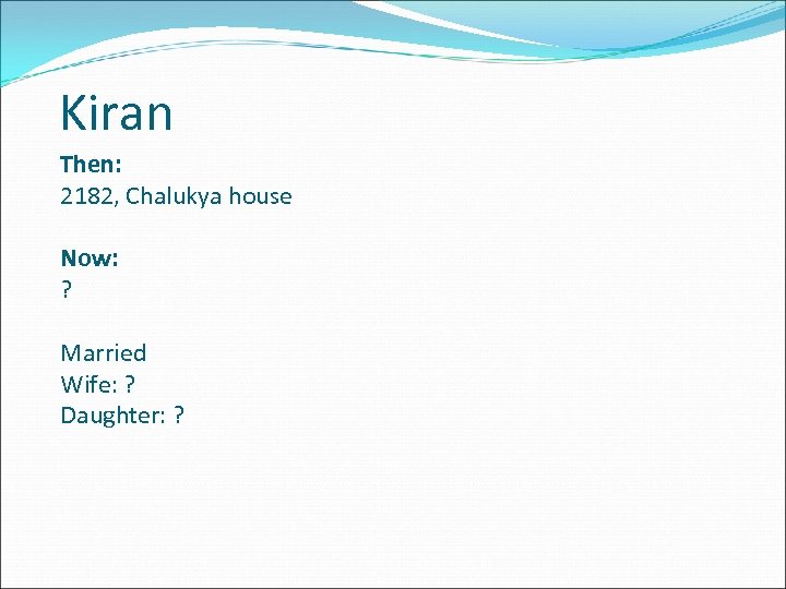 Kiran Then: 2182, Chalukya house Now: ? Married Wife: ? Daughter: ? 