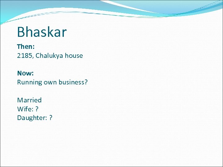 Bhaskar Then: 2185, Chalukya house Now: Running own business? Married Wife: ? Daughter: ?