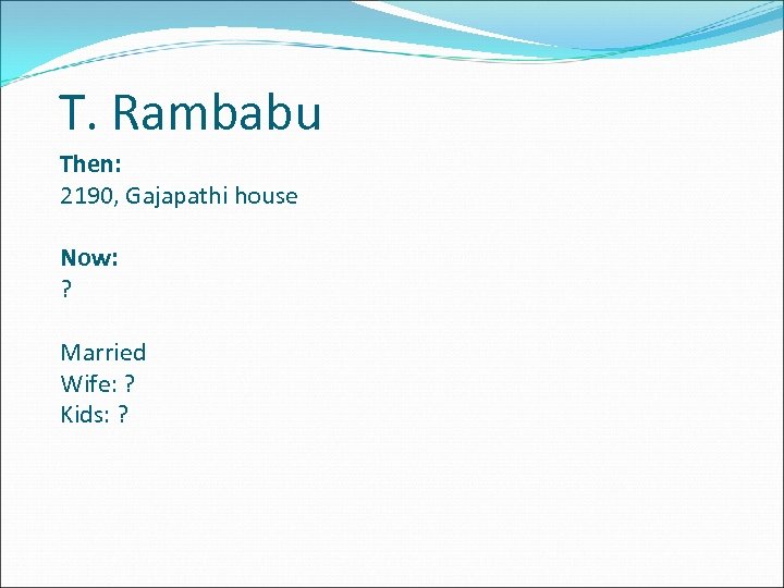 T. Rambabu Then: 2190, Gajapathi house Now: ? Married Wife: ? Kids: ? 