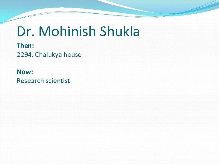 Dr. Mohinish Shukla Then: 2294, Chalukya house Now: Research scientist 