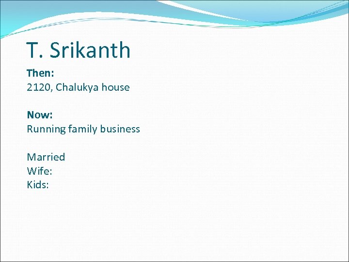 T. Srikanth Then: 2120, Chalukya house Now: Running family business Married Wife: Kids: 