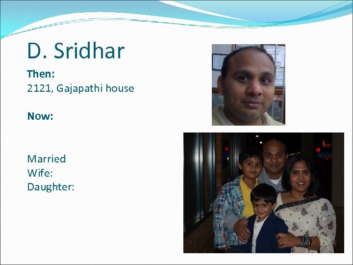 D. Sridhar Then: 2121, Gajapathi house Now: Married Wife: Daughter: 