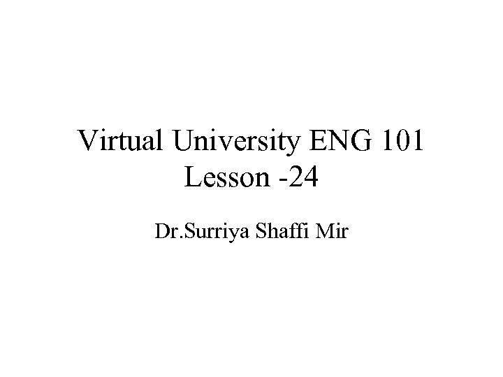 Virtual University ENG 101 Lesson -24 Dr. Surriya Shaffi Mir 