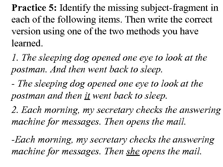 Practice 5: Identify the missing subject-fragment in each of the following items. Then write