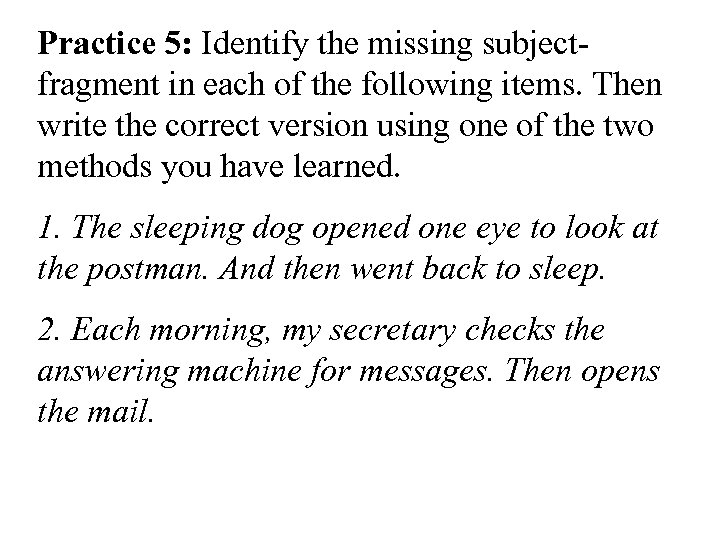 Practice 5: Identify the missing subjectfragment in each of the following items. Then write