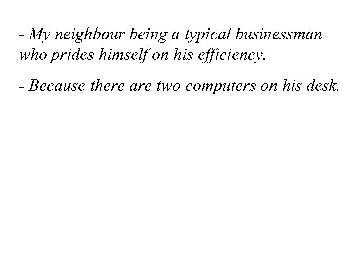 - My neighbour being a typical businessman who prides himself on his efficiency. -