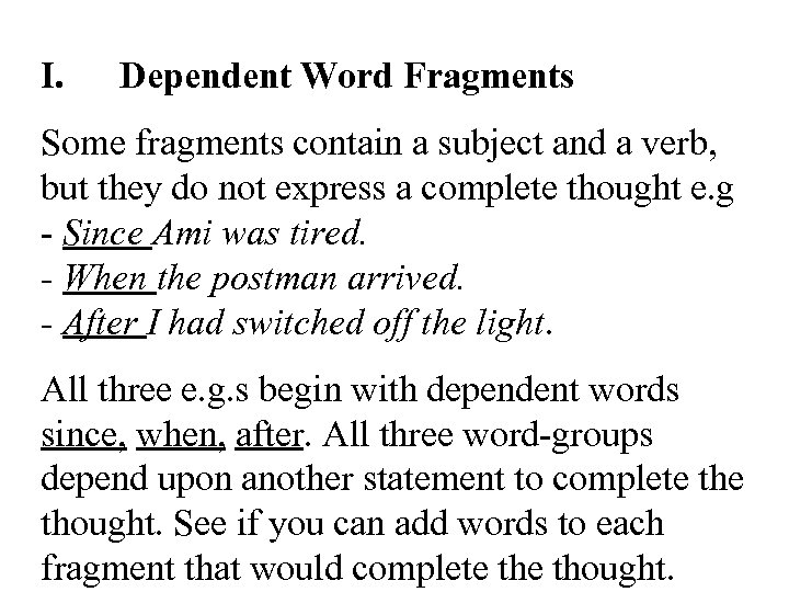 I. Dependent Word Fragments Some fragments contain a subject and a verb, but they