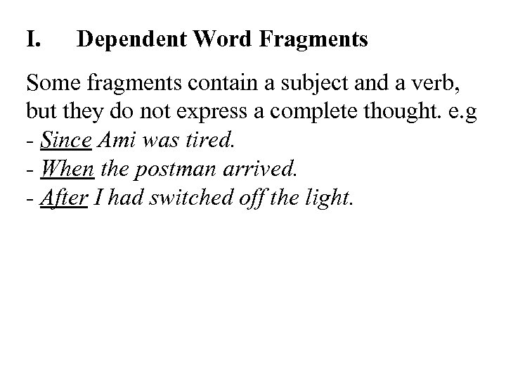 I. Dependent Word Fragments Some fragments contain a subject and a verb, but they