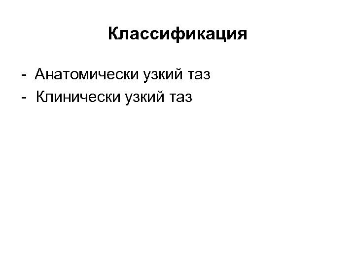 Классификация - Анатомически узкий таз - Клинически узкий таз 